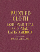 Book cover: Painted cloth : fashion and ritual in colonial Latin America