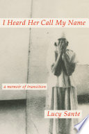 Book cover: I heard her call my name : a memoir of transition / Sante, L