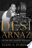 Cover: Desi Arnaz : the man who invented television / Purdum, Todd 