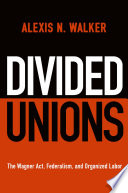 Cover: Divided unions : the Wagner Act, federalism, and organized l