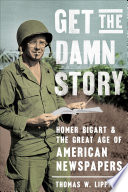 Cover: Get the damn story : Homer Bigart and the great age of Ameri