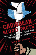 Cover: Caribbean blood pacts : Guatemala and the Cold War struggle 