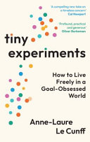 Cover: Tiny experiments : how to live freely in a goal-obsessed wor