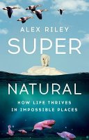 Cover: Super natural : how life thrives in impossible places /