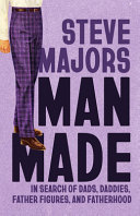 Cover: Man made : searching for dads, daddies, father figures, and 
