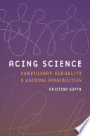 Cover: Acing science : compulsory sexuality and asexual possibiliti