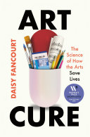Cover: Art cure : the science of how the arts save lives /