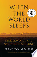 Cover: When the world sleeps : stories, words, and wounds of Palest